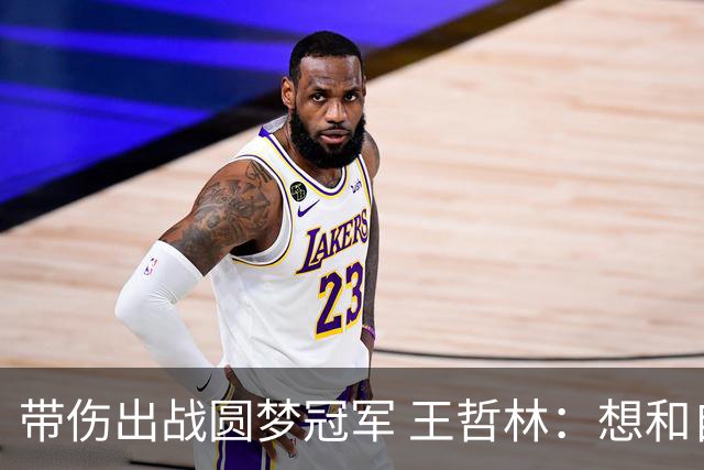 带伤出战圆梦冠军 王哲林：想和自己说一句谢谢
