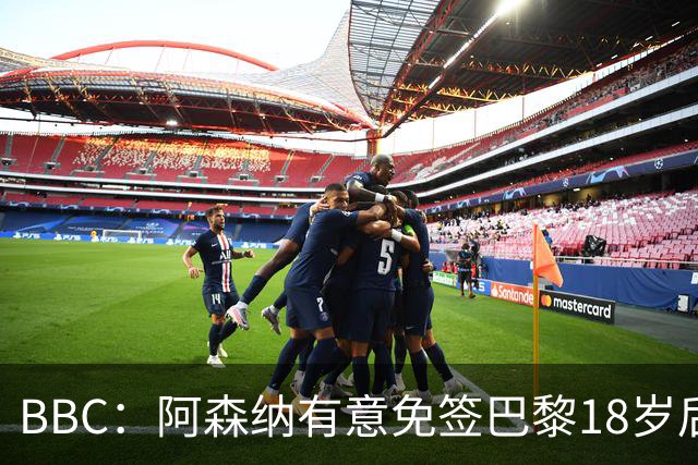 BBC：阿森纳有意免签巴黎18岁后卫姆本巴，仅需15万镑青训补偿金
